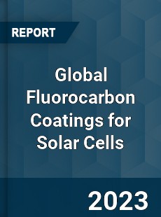 Global Fluorocarbon Coatings for Solar Cells Industry