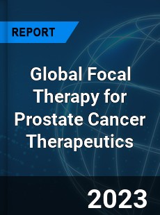 Global Focal Therapy for Prostate Cancer Therapeutics Market