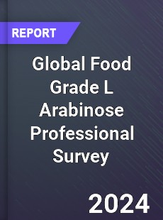 Global Food Grade L Arabinose Professional Survey Report