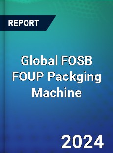 Global FOSB FOUP Packging Machine Industry