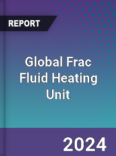 Global Frac Fluid Heating Unit Industry