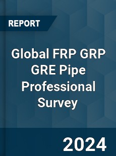 Global FRP GRP GRE Pipe Professional Survey Report