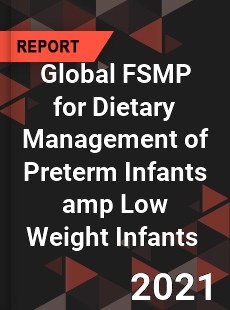 Global FSMP for Dietary Management of Preterm Infants amp Low Weight Infants Market