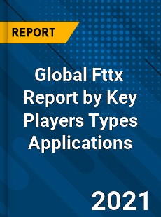 Global Fttx Market Report by Key Players Types Applications