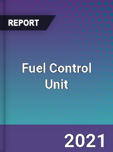 Global Fuel Control Unit Professional Survey Report