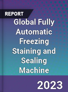 Global Fully Automatic Freezing Staining and Sealing Machine Industry