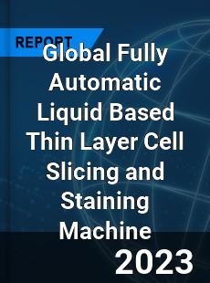 Global Fully Automatic Liquid Based Thin Layer Cell Slicing and Staining Machine Industry