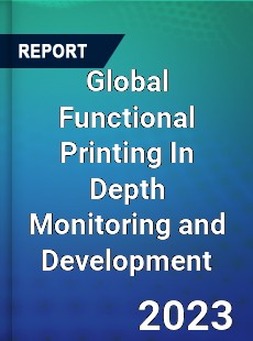 Global Functional Printing In Depth Monitoring and Development Analysis