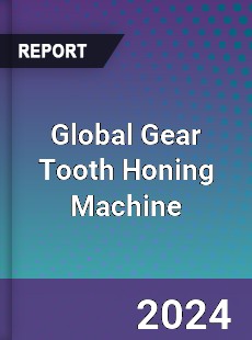 Global Gear Tooth Honing Machine Industry