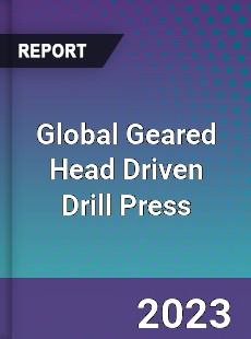 Global Geared Head Driven Drill Press Industry