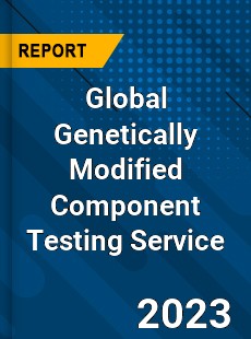 Global Genetically Modified Component Testing Service Industry