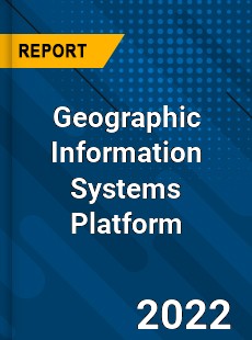 Global Geographic Information Systems Platform Market