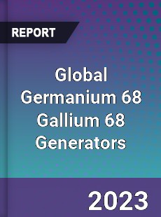 Global Germanium 68 Gallium 68 Generators Industry