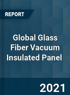 Global Glass Fiber Vacuum Insulated Panel Market