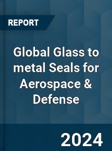 Global Glass to metal Seals for Aerospace amp Defense Industry