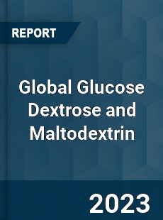 Global Glucose Dextrose and Maltodextrin Market