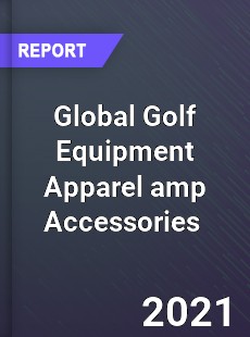 Global Golf Equipment Apparel amp Accessories Market