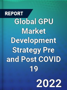 Global GPU Market Development Strategy Pre and Post COVID 19