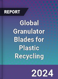 Global Granulator Blades for Plastic Recycling Industry