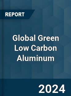 Global Green Low Carbon Aluminum Industry