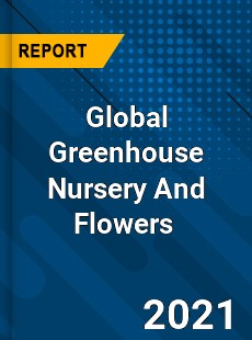 Global Greenhouse Nursery And Flowers Market