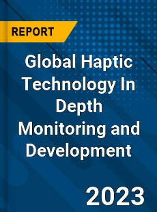 Global Haptic Technology In Depth Monitoring and Development Analysis