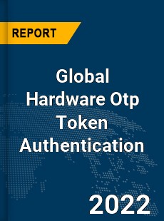 Global Hardware Otp Token Authentication Market