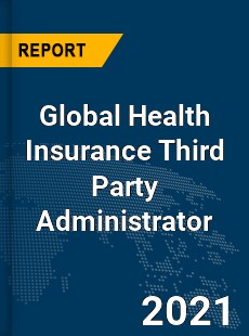 Global Health Insurance Third Party Administrator Market