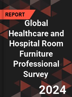 Global Healthcare and Hospital Room Furniture Professional Survey Report