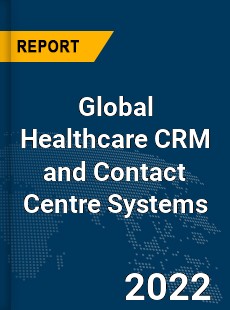 Global Healthcare CRM and Contact Centre Systems Market