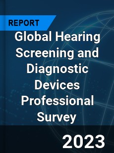 Global Hearing Screening and Diagnostic Devices Professional Survey Report