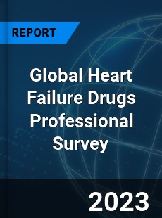 Global Heart Failure Drugs Professional Survey Report