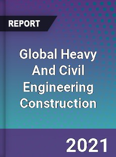 Global Heavy And Civil Engineering Construction Market