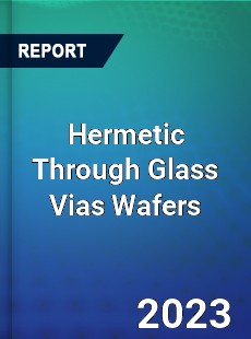 Global Hermetic Through Glass Vias Wafers Market