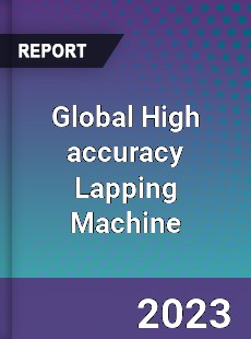 Global High accuracy Lapping Machine Industry