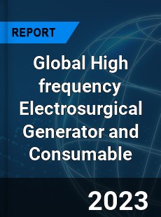 Global High frequency Electrosurgical Generator and Consumable Industry