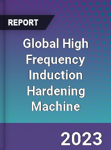 Global High Frequency Induction Hardening Machine Industry