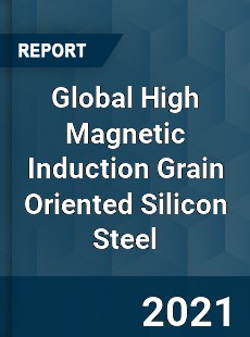 Global High Magnetic Induction Grain Oriented Silicon Steel Market