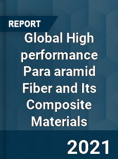 Global High performance Para aramid Fiber and Its Composite Materials Industry