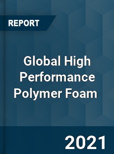 Global High Performance Polymer Foam Market