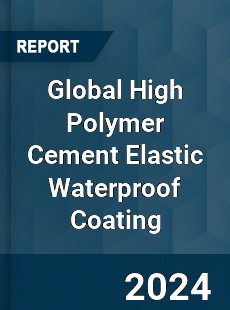 Global High Polymer Cement Elastic Waterproof Coating Industry