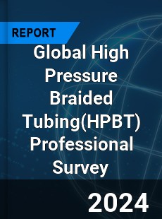 Global High Pressure Braided Tubing Professional Survey Report