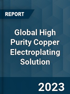 Global High Purity Copper Electroplating Solution Industry