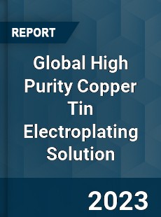 Global High Purity Copper Tin Electroplating Solution Industry