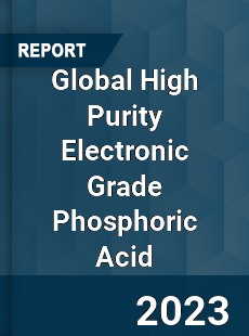 Global High Purity Electronic Grade Phosphoric Acid Industry