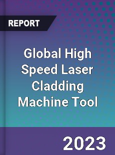 Global High Speed Laser Cladding Machine Tool Industry