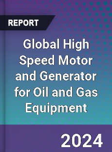 Global High Speed Motor and Generator for Oil and Gas Equipment Outlook