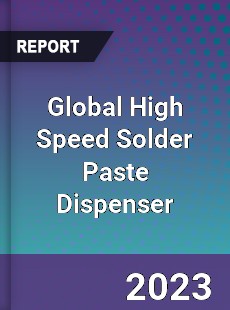 Global High Speed Solder Paste Dispenser Industry