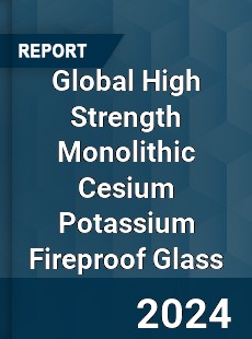 Global High Strength Monolithic Cesium Potassium Fireproof Glass Industry