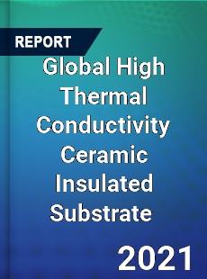 Global High Thermal Conductivity Ceramic Insulated Substrate Market